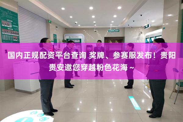 国内正规配资平台查询 奖牌、参赛服发布！贵阳贵安邀您穿越粉色花海～
