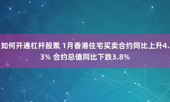 如何开通杠杆股票 1月香港住宅买卖合约同比上升4.3% 合约总值同比下跌3.8%