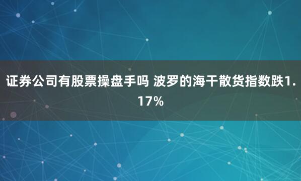 证券公司有股票操盘手吗 波罗的海干散货指数跌1.17%