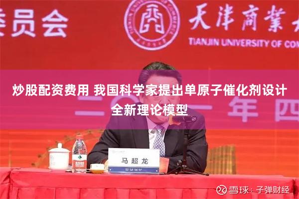 炒股配资费用 我国科学家提出单原子催化剂设计全新理论模型