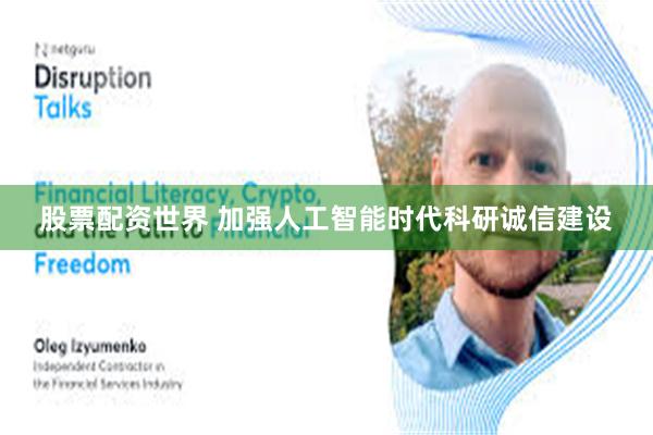 股票配资世界 加强人工智能时代科研诚信建设