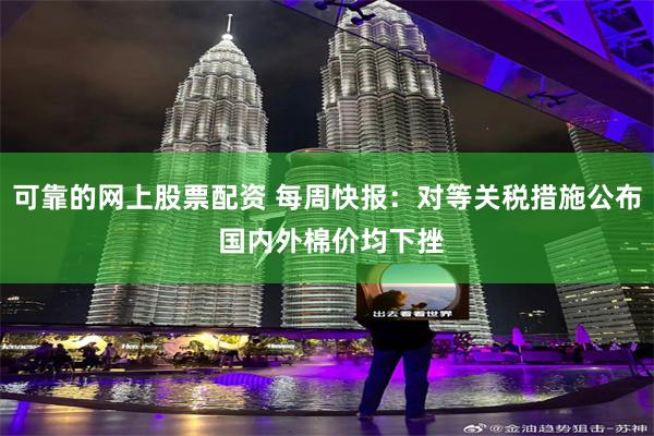 可靠的网上股票配资 每周快报：对等关税措施公布 国内外棉价均下挫
