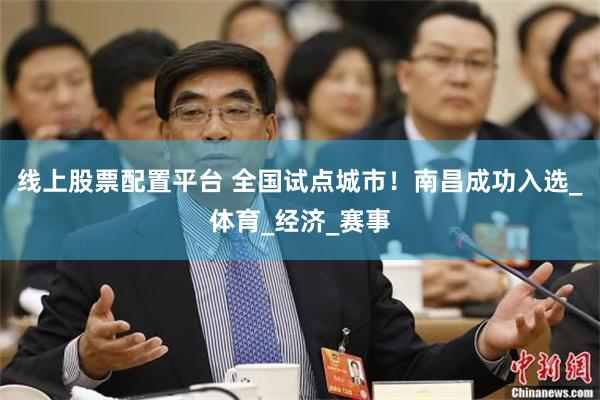 线上股票配置平台 全国试点城市！南昌成功入选_体育_经济_赛事