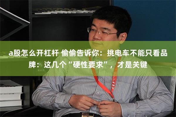 a股怎么开杠杆 偷偷告诉你：挑电车不能只看品牌：这几个“硬性要求”，才是关键
