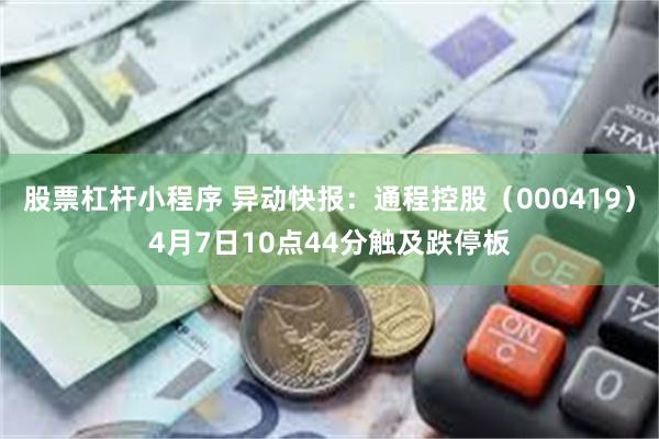 股票杠杆小程序 异动快报：通程控股（000419）4月7日10点44分触及跌停板