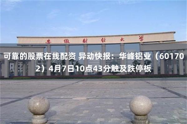 可靠的股票在线配资 异动快报：华峰铝业（601702）4月7日10点43分触及跌停板