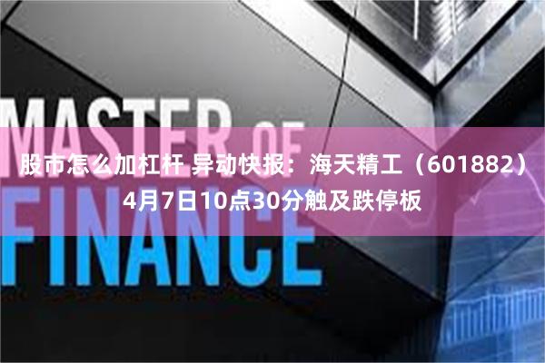股市怎么加杠杆 异动快报：海天精工（601882）4月7日10点30分触及跌停板