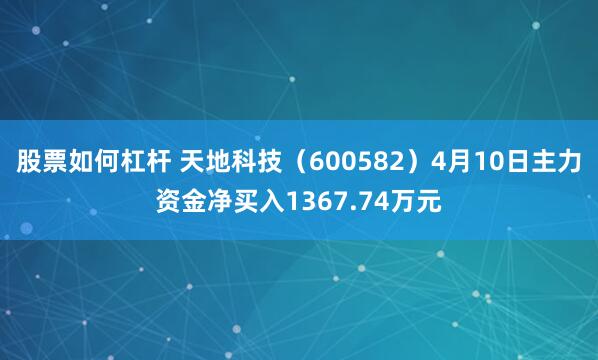 股票如何杠杆 天地科技（600582）4月10日主力资金净买入1367.74万元