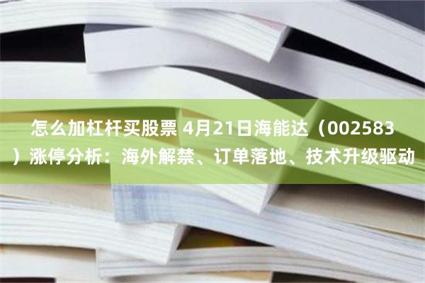 怎么加杠杆买股票 4月21日海能达（002583）涨停分析：海外解禁、订单落地、技术升级驱动