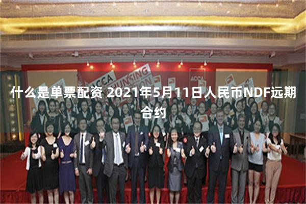 什么是单票配资 2021年5月11日人民币NDF远期合约