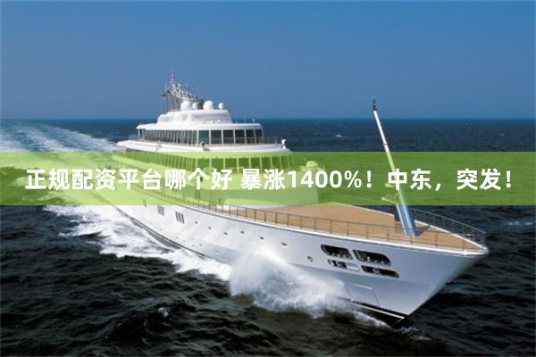 正规配资平台哪个好 暴涨1400%！中东，突发！