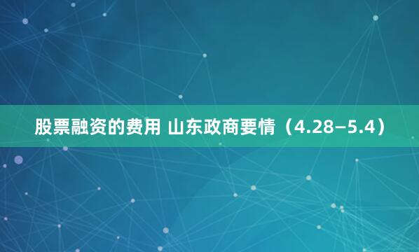 股票融资的费用 山东政商要情（4.28—5.4）