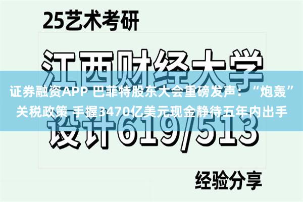证券融资APP 巴菲特股东大会重磅发声：“炮轰”关税政策 手握3470亿美元现金静待五年内出手