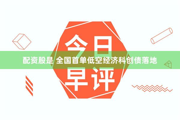 配资股是 全国首单低空经济科创债落地