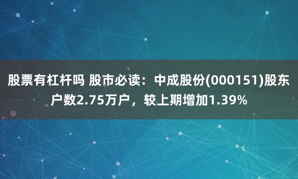 股票有杠杆吗 股市必读：中成股份(000151)股东户数2.75万户，较上期增加1.39%