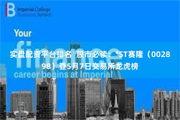 实盘配资平台排名  股市必读：*ST赛隆（002898）登5月7日交易所龙虎榜
