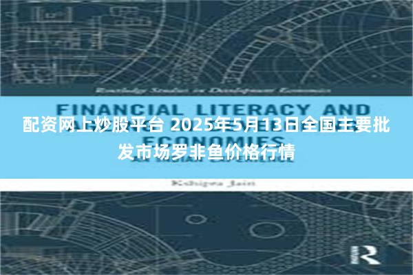 配资网上炒股平台 2025年5月13日全国主要批发市场罗非鱼价格行情