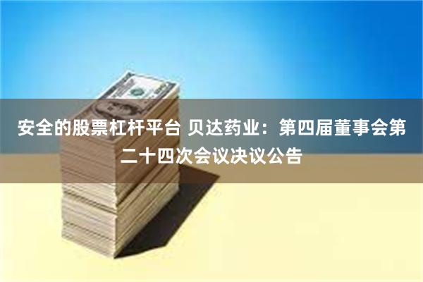 安全的股票杠杆平台 贝达药业：第四届董事会第二十四次会议决议公告