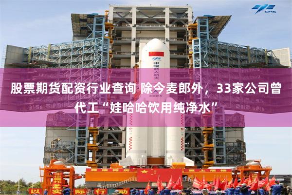 股票期货配资行业查询 除今麦郎外，33家公司曾代工“娃哈哈饮用纯净水”