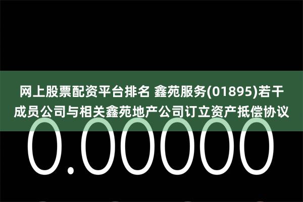 网上股票配资平台排名 鑫苑服务(01895)若干成员公司与相关鑫苑地产公司订立资产抵偿协议