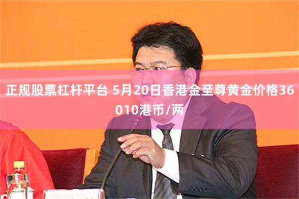 正规股票杠杆平台 5月20日香港金至尊黄金价格36010港币/两