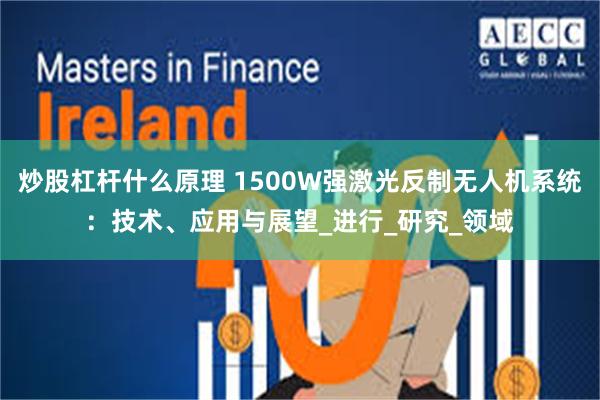 炒股杠杆什么原理 1500W强激光反制无人机系统：技术、应用与展望_进行_研究_领域