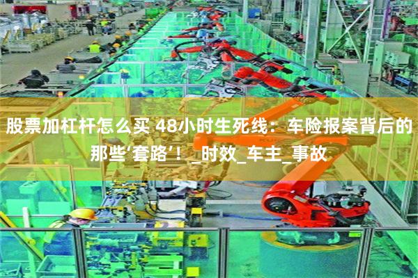 股票加杠杆怎么买 48小时生死线：车险报案背后的那些‘套路’！_时效_车主_事故