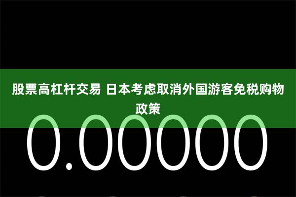 股票高杠杆交易 日本考虑取消外国游客免税购物政策