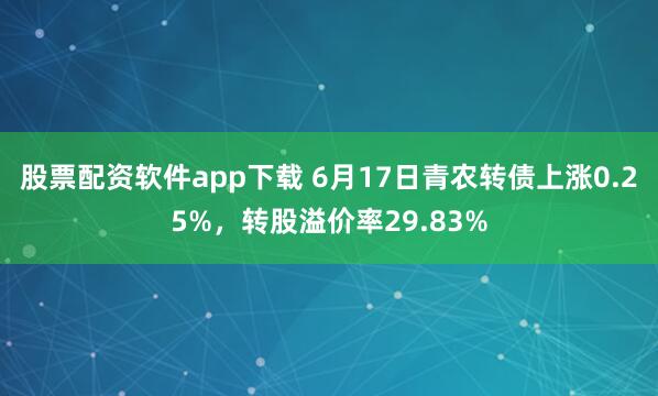 股票配资软件app下载 6月17日青农转债上涨0.25%，转股溢价率29.83%