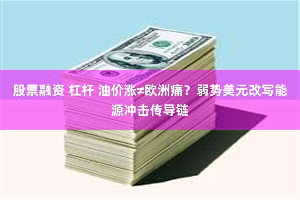股票融资 杠杆 油价涨≠欧洲痛？弱势美元改写能源冲击传导链