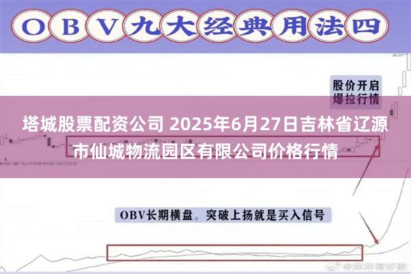 塔城股票配资公司 2025年6月27日吉林省辽源市仙城物流园区有限公司价格行情