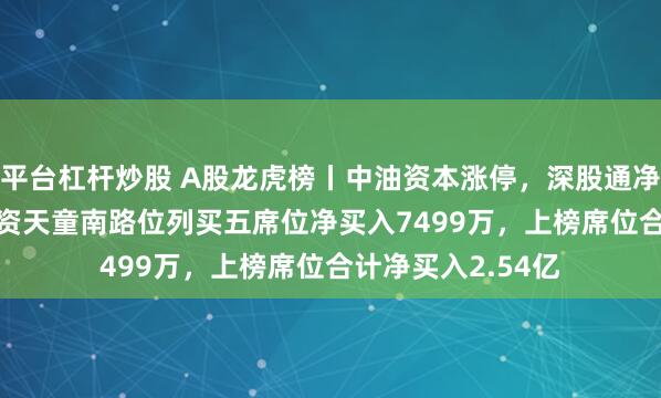 平台杠杆炒股 A股龙虎榜丨中油资本涨停，深股通净买入2.15亿，游资天童南路位列买五席位净买入7499万，上榜席位合计净买入2.54亿