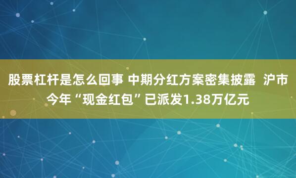 股票杠杆是怎么回事 中期分红方案密集披露  沪市今年“现金红包”已派发1.38万亿元