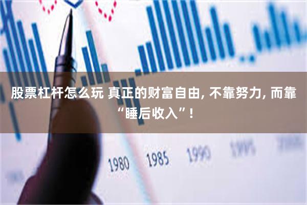 股票杠杆怎么玩 真正的财富自由, 不靠努力, 而靠“睡后收入”!