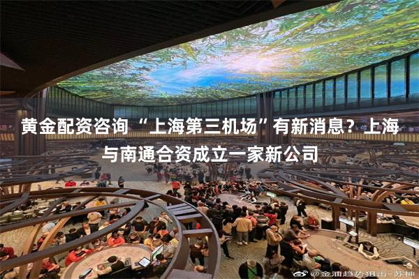 黄金配资咨询 “上海第三机场”有新消息？上海与南通合资成立一家新公司