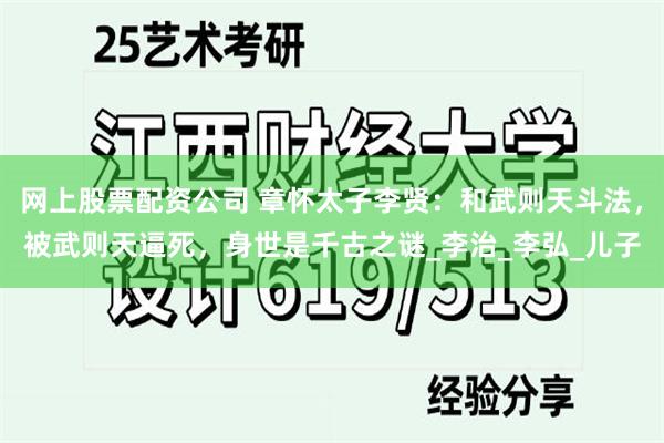 网上股票配资公司 章怀太子李贤：和武则天斗法，被武则天逼死，身世是千古之谜_李治_李弘_儿子