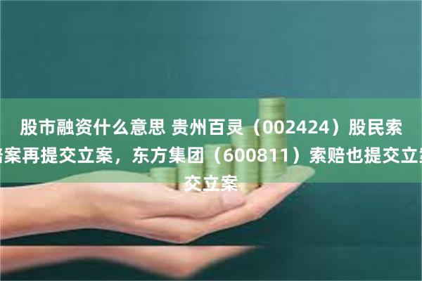 股市融资什么意思 贵州百灵（002424）股民索赔案再提交立案，东方集团（600811）索赔也提交立案