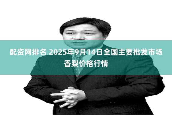 配资网排名 2025年9月14日全国主要批发市场香梨价格行情