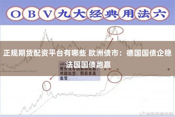 正规期货配资平台有哪些 欧洲债市：德国国债企稳 法国国债跑赢