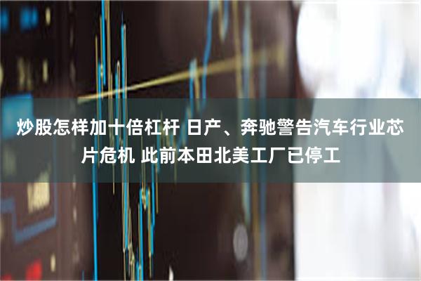 炒股怎样加十倍杠杆 日产、奔驰警告汽车行业芯片危机 此前本田北美工厂已停工