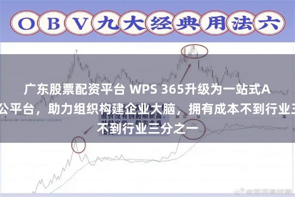广东股票配资平台 WPS 365升级为一站式AI协同办公平台，助力组织构建企业大脑，拥有成本不到行业三分之一