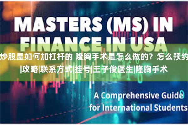 炒股是如何加杠杆的 隆胸手术是怎么做的?怎么预约|攻略|联系方式|挂号|王子俊医生|隆胸手术