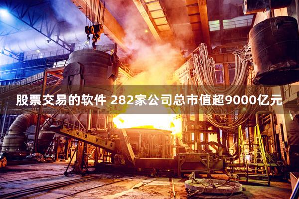 股票交易的软件 282家公司总市值超9000亿元