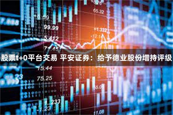 股票t+0平台交易 平安证券：给予德业股份增持评级