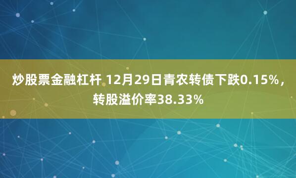 炒股票金融杠杆 12月29日青农转债下跌0.15%，转股溢价率38.33%