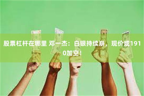 股票杠杆在哪里 邓一杰：白银持续崩，现价或1910加空！